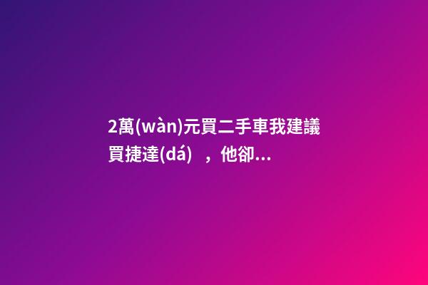 2萬(wàn)元買二手車我建議買捷達(dá)，他卻買了奧迪A6，才三個(gè)月就后悔！